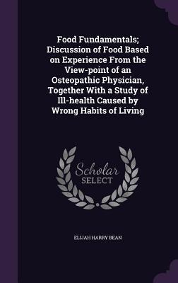 Food Fundamentals; Discussion of Food Based on Experience From the View-point of an Osteopathic Physician, Together With a Study of Ill-health Caused