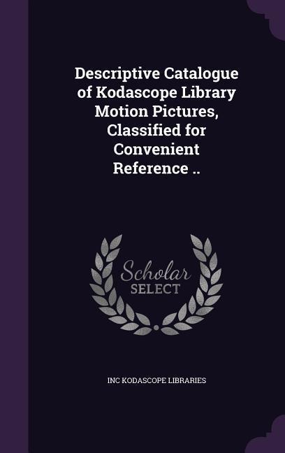 Descriptive Catalogue of Kodascope Library Motion Pictures, Classified for Convenient Reference ..