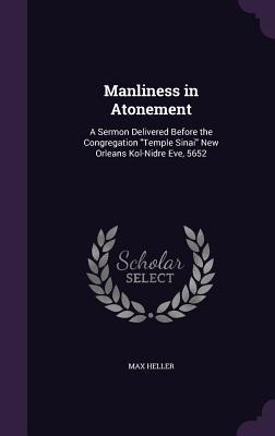 Manliness in Atonement: A Sermon Delivered Before the Congregation "Temple Sinai" New Orleans Kol-Nidre Eve, 5652