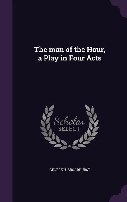 The man of the Hour, a Play in Four Acts