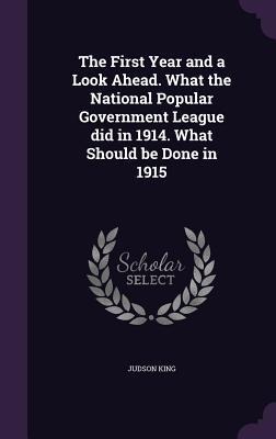 The First Year and a Look Ahead. What the National Popular Government League did in 1914. What Should be Done in 1915