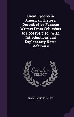 Great Epochs in American History, Described by Famous Writers From Columbus to Roosevelt; ed., With Introductions and Explanatory Notes Volume 9