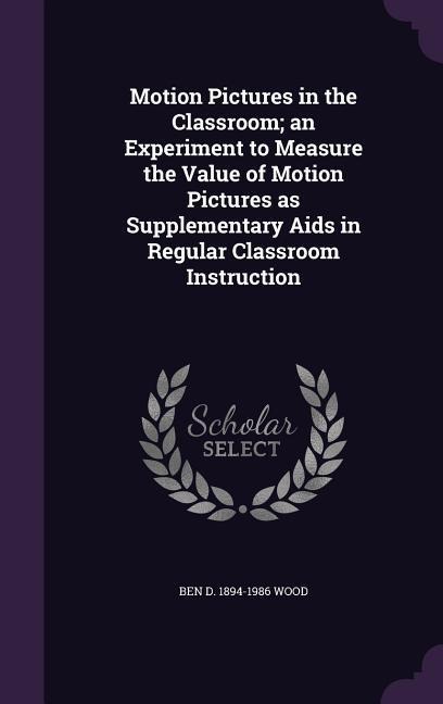 Motion Pictures in the Classroom; an Experiment to Measure the Value of Motion Pictures as Supplementary Aids in Regular Classroom Instruction