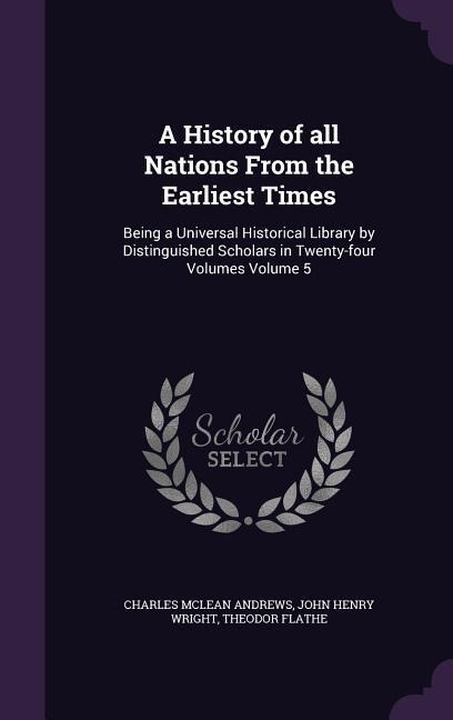 A History of all Nations From the Earliest Times: Being a Universal Historical Library by Distinguished Scholars in Twenty-four Volumes Volume 5