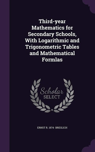 Third-Year Mathematics for Secondary Schools, with Logarithmic and Trigonometric Tables and Mathematical Formlas