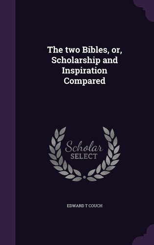 The Two Bibles, Or, Scholarship and Inspiration Compared