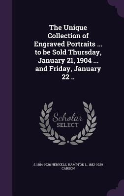The Unique Collection of Engraved Portraits ... to be Sold Thursday, January 21, 1904 ... and Friday, January 22 ..