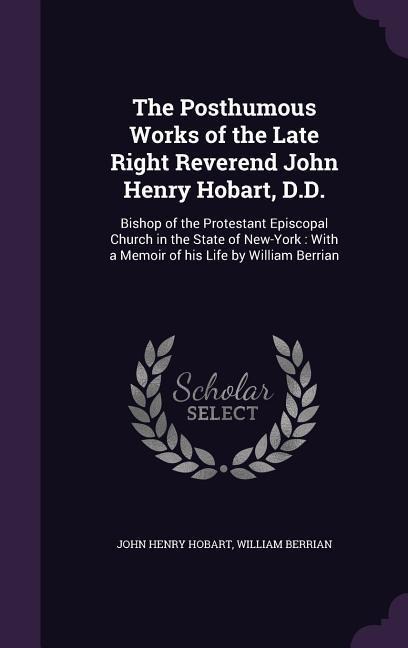 The Posthumous Works of the Late Right Reverend John Henry Hobart, D.D.: Bishop of the Protestant Episcopal Church in the State of New-York: With a Me