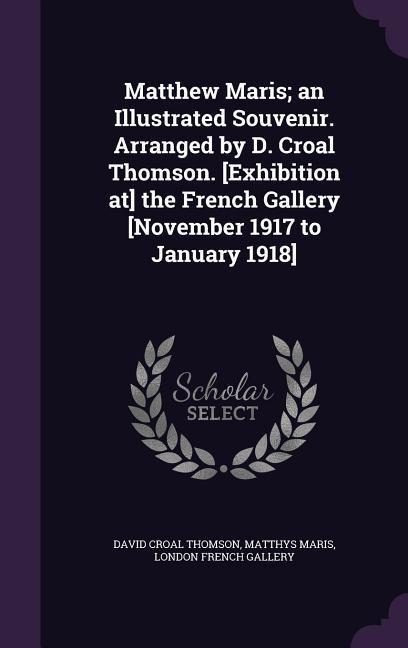 Matthew Maris; an Illustrated Souvenir. Arranged by D. Croal Thomson. [Exhibition at] the French Gallery [November 1917 to January 1918]