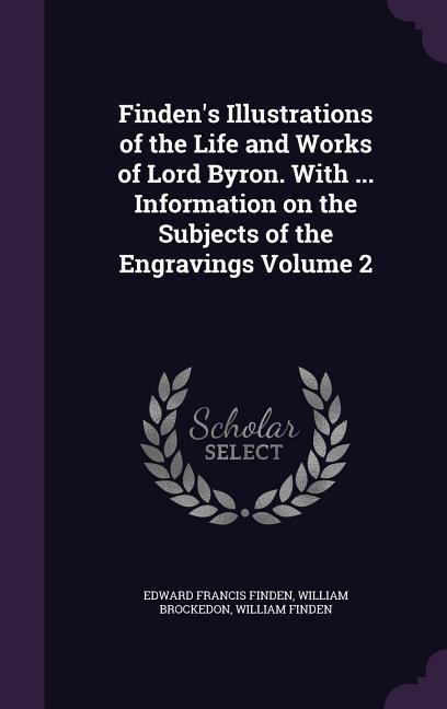 Findens Illustrations of the Life and Works of Lord Byron. With ... Information on the Subjects of the Engravings Volume 2