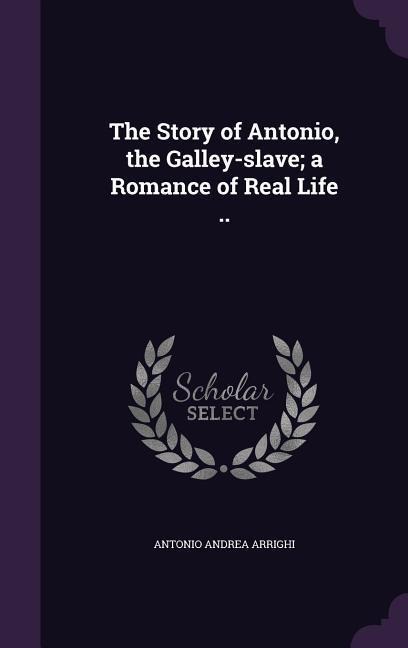 The Story of Antonio, the Galley-slave; a Romance of Real Life ..