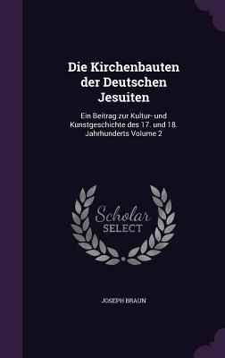 Die Kirchenbauten der Deutschen Jesuiten: Ein Beitrag zur Kultur- und Kunstgeschichte des 17. und 18. Jahrhunderts Volume 2