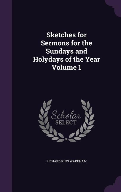 Sketches for Sermons for the Sundays and Holydays of the Year Volume 1