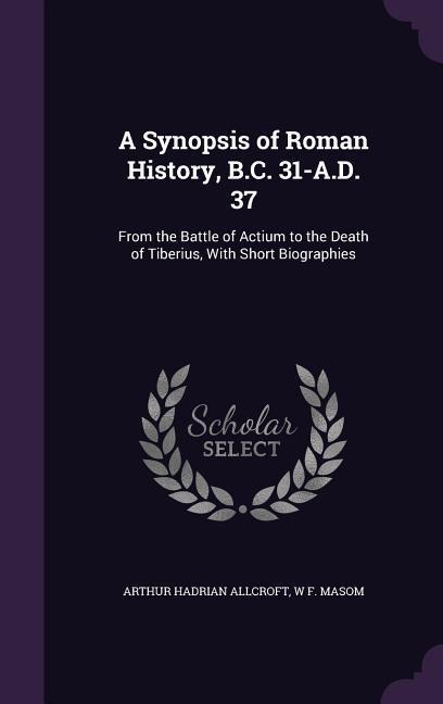 A Synopsis of Roman History, B.C. 31-A.D. 37: From the Battle of Actium to the Death of Tiberius, With Short Biographies