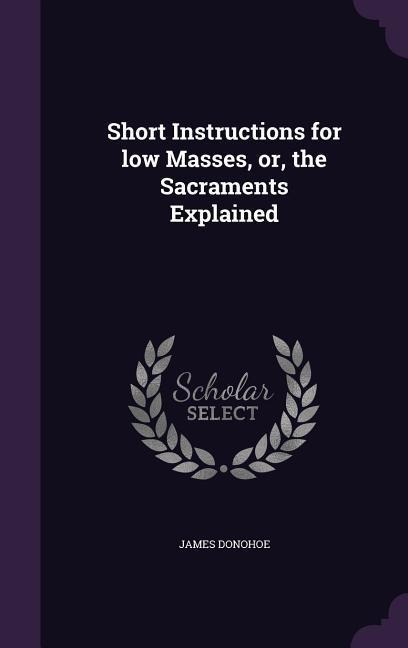 Short Instructions for low Masses, or, the Sacraments Explained