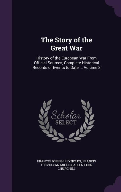 The Story of the Great War: History of the European War From Official Sources, Complete Historical Records of Events to Date ... Volume 8
