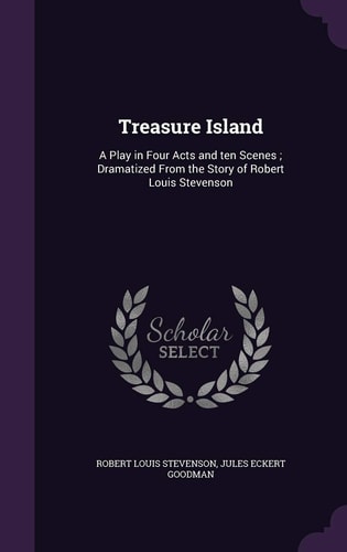 Treasure Island A Play in Four Acts and Ten Scenes; Dramatized From the Story of Robert Louis Stevenson