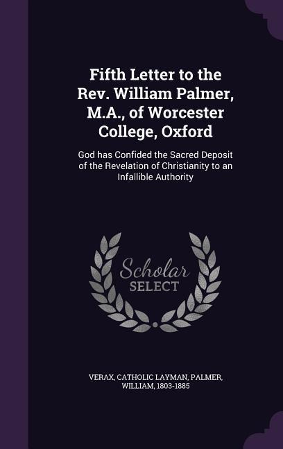 Fifth Letter to the Rev. William Palmer, M.A., of Worcester College, Oxford: God has Confided the Sacred Deposit of the Revelation of Christianity to an Infallible Authority