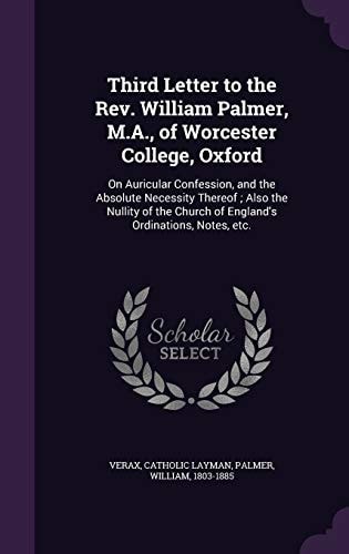 Third Letter to the Rev. William Palmer, M.A., of Worcester College, Oxford On Auricular Confession, and the Absolute Necessity Thereof; Also the Nullity of the Church of England's Ordinations, Notes, Etc.