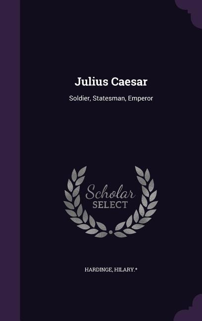 Julius Caesar: Soldier, Statesman, Emperor