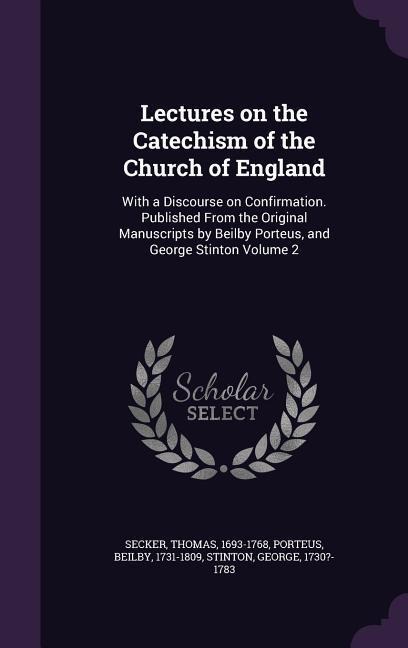 Lectures on the Catechism of the Church of England: With a Discourse on Confirmation. Published From the Original Manuscripts by Beilby Porteus, and George Stinton Volume 2