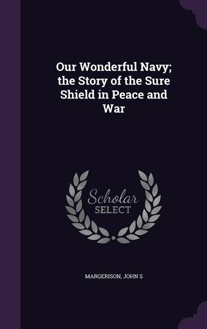 Our Wonderful Navy; the Story of the Sure Shield in Peace and War