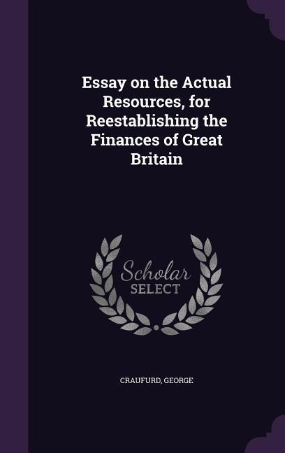 Essay on the Actual Resources, for Reestablishing the Finances of Great Britain