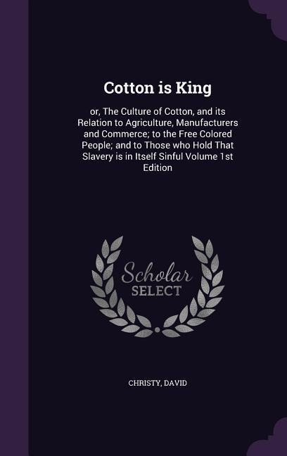 Cotton is King: or, The Culture of Cotton, and its Relation to Agriculture, Manufacturers and Commerce; to the Free Colored People; an