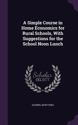A Simple Course in Home Economics for Rural Schools, With Suggestions for the School Noon Lunch