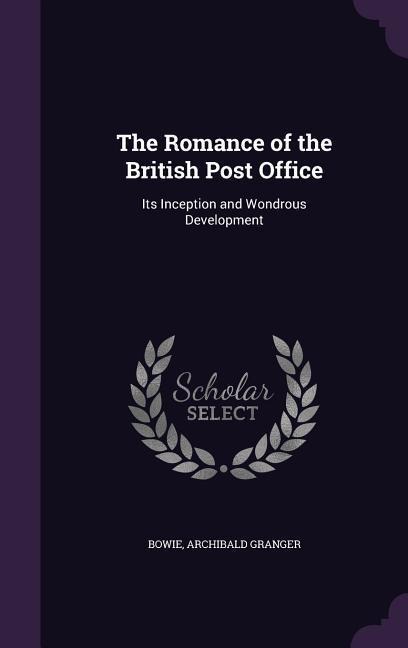 The Romance of the British Post Office: Its Inception and Wondrous Development