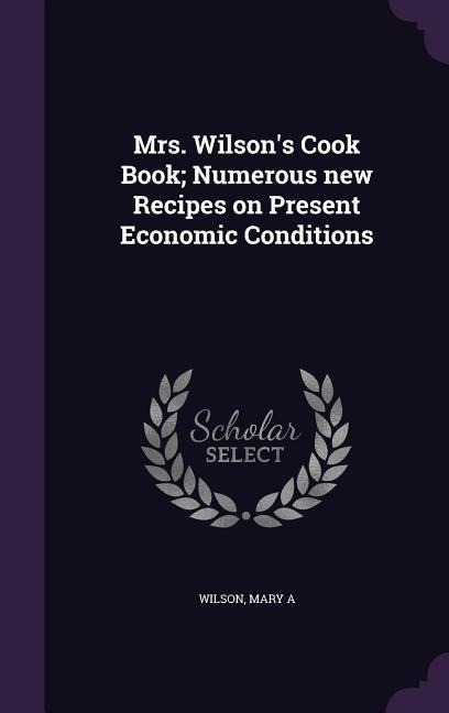 Mrs. Wilsons Cook Book; Numerous new Recipes on Present Economic Conditions