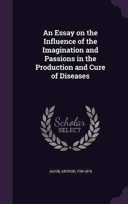 An Essay on the Influence of the Imagination and Passions in the Production and Cure of Diseases