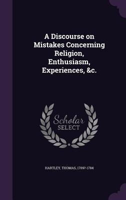 A Discourse on Mistakes Concerning Religion, Enthusiasm, Experiences, &c.