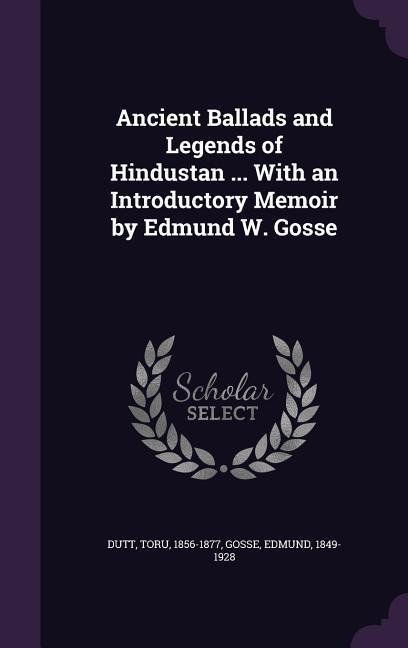 Ancient Ballads and Legends of Hindustan ... With an Introductory Memoir by Edmund W. Gosse
