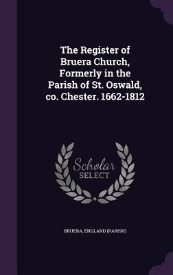 The Register of Bruera Church, Formerly in the Parish of St. Oswald, co. Chester. 1662-1812
