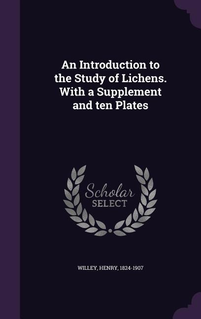 An Introduction to the Study of Lichens. With a Supplement and ten Plates