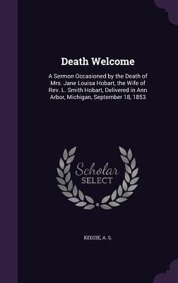 Death Welcome: A Sermon Occasioned by the Death of Mrs. Jane Louisa Hobart, the Wife of Rev. L. Smith Hobart, Delivered in Ann Arbor, Michigan, September 18, 1853