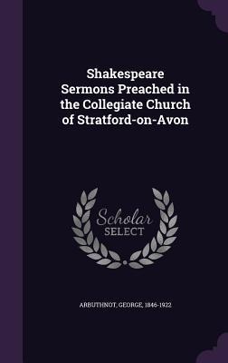 Shakespeare Sermons Preached in the Collegiate Church of Stratford-on-Avon