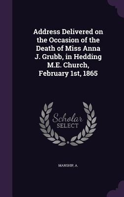 Address Delivered on the Occasion of the Death of Miss Anna J. Grubb, in Hedding M.E. Church, February 1st, 1865