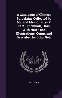A Catalogue of Chinese Porcelains Collected by Mr. and Mrs. Charles P. Taft, Cincinnati, Ohio, With Notes and Illustrations, Comp. and Described by Jo