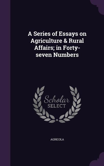 A Series of Essays on Agriculture & Rural Affairs; in Forty-seven Numbers