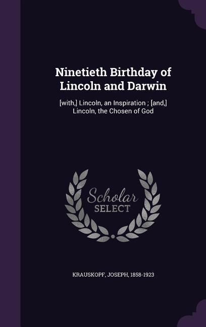 Ninetieth Birthday of Lincoln and Darwin: [with, ] Lincoln, an Inspiration; [and, ] Lincoln, the Chosen of God