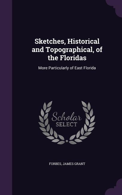 Sketches, Historical and Topographical, of the Floridas: More Particularly of East Florida