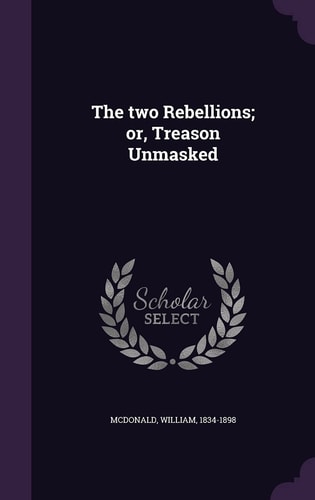 The Two Rebellions; Or, Treason Unmasked