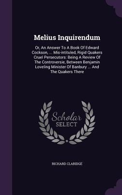 Melius Inquirendum: Or, An Answer To A Book Of Edward Cockson, ... Mis-intituled, Rigid Quakers Cruel Persecutors: Being A Review Of The Controversie, Between Benjamin Loveling Minister Of Banbury ... And The Quakers There