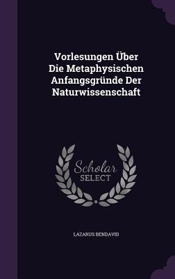 Vorlesungen Über Die Metaphysischen Anfangsgründe Der Naturwissenschaft