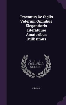 Tractatus De Siglis Veterum Omnibus Elegantioris Literaturae Amatoribus Utillisimus