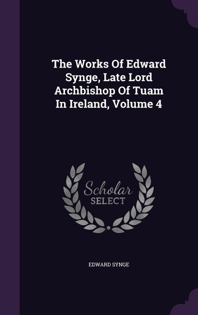 The Works Of Edward Synge, Late Lord Archbishop Of Tuam In Ireland, Volume 4