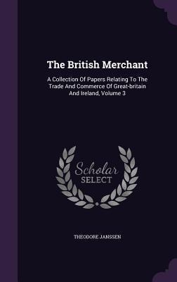 The British Merchant: A Collection Of Papers Relating To The Trade And Commerce Of Great-britain And Ireland, Volume 3