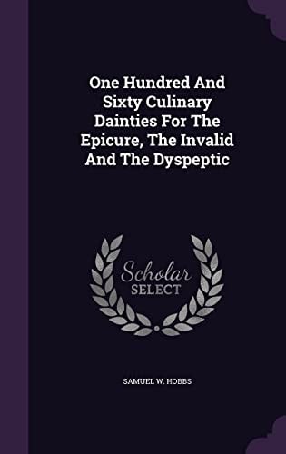 One Hundred And Sixty Culinary Dainties For The Epicure, The Invalid And The Dyspeptic